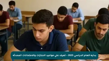 بداية العام الدراسي 2025 – تعرف على مواعيد الإجازات والامتحانات المحدثة